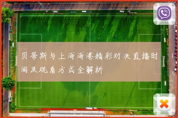 贝蒂斯与上海海港精彩对决直播时间及观看方式全解析