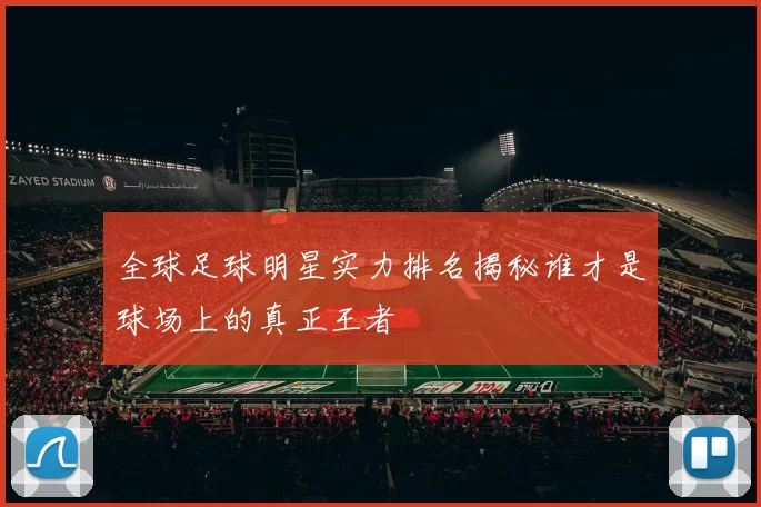 全球足球明星实力排名揭秘谁才是球场上的真正王者