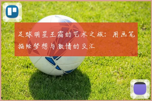 足球明星王霜的艺术之旅：用画笔描绘梦想与激情的交汇