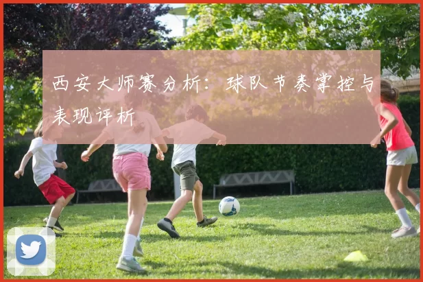 西安大师赛分析：球队节奏掌控与表现评析