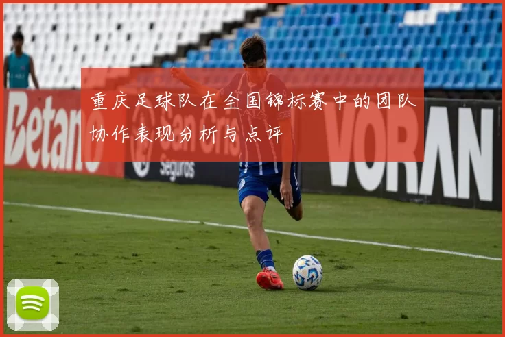 重庆足球队在全国锦标赛中的团队协作表现分析与点评