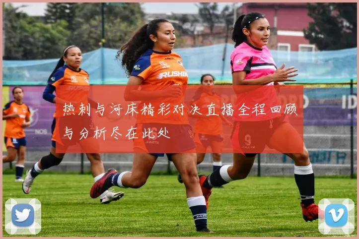 热刺与河床精彩对决直播全程回顾与分析尽在此处