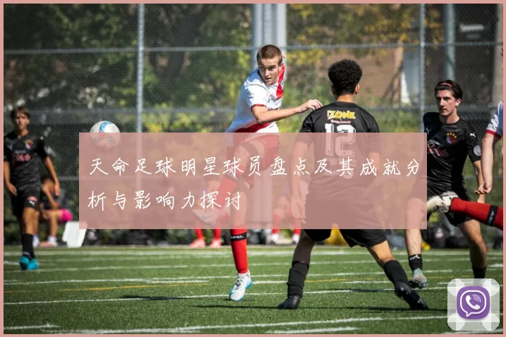 天命足球明星球员盘点及其成就分析与影响力探讨