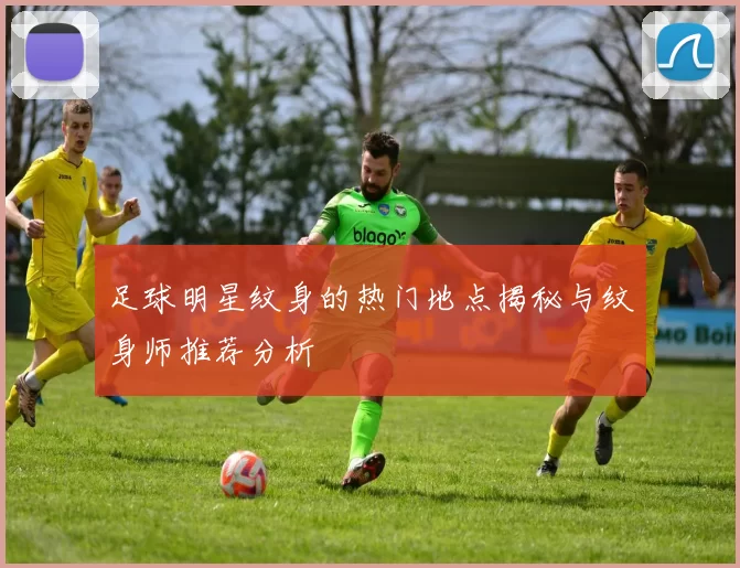足球明星纹身的热门地点揭秘与纹身师推荐分析