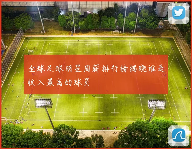 全球足球明星周薪排行榜揭晓谁是收入最高的球员