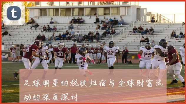 足球明星的税收归宿与全球财富流动的深度探讨