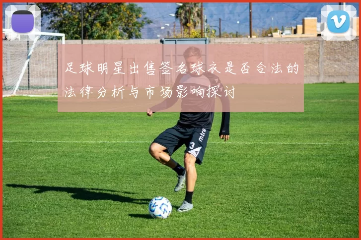足球明星出售签名球衣是否合法的法律分析与市场影响探讨