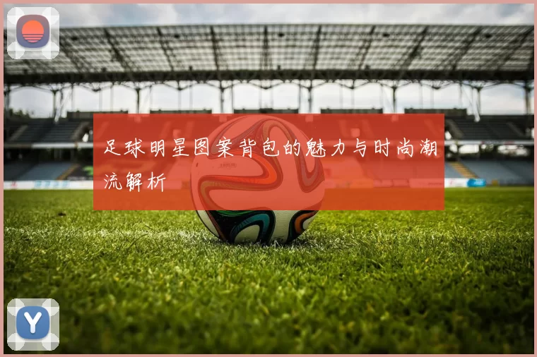 足球明星图案背包的魅力与时尚潮流解析