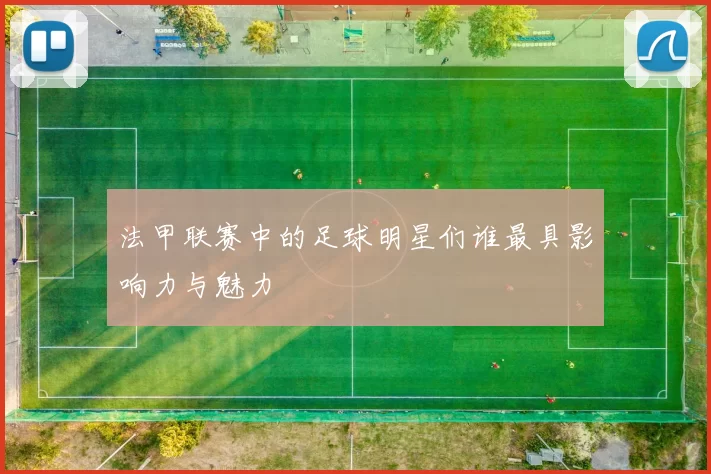 法甲联赛中的足球明星们谁最具影响力与魅力