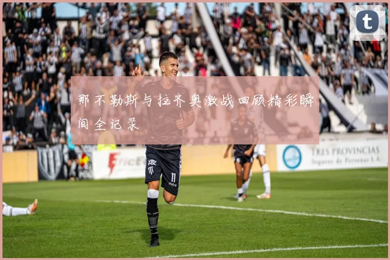 那不勒斯与拉齐奥激战回顾精彩瞬间全记录