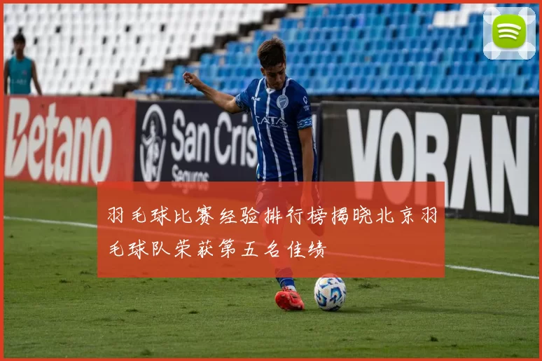 羽毛球比赛经验排行榜揭晓北京羽毛球队荣获第五名佳绩