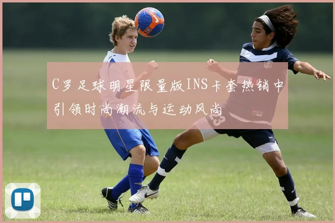 C罗足球明星限量版INS卡套热销中引领时尚潮流与运动风尚
