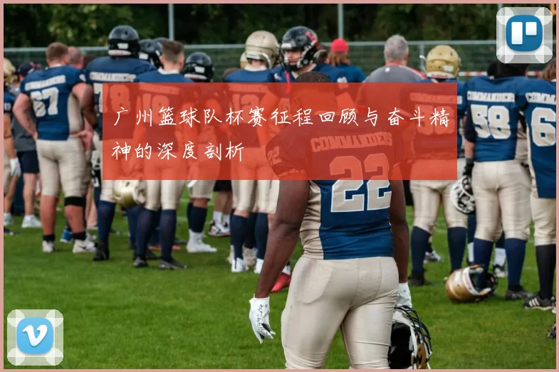 广州篮球队杯赛征程回顾与奋斗精神的深度剖析