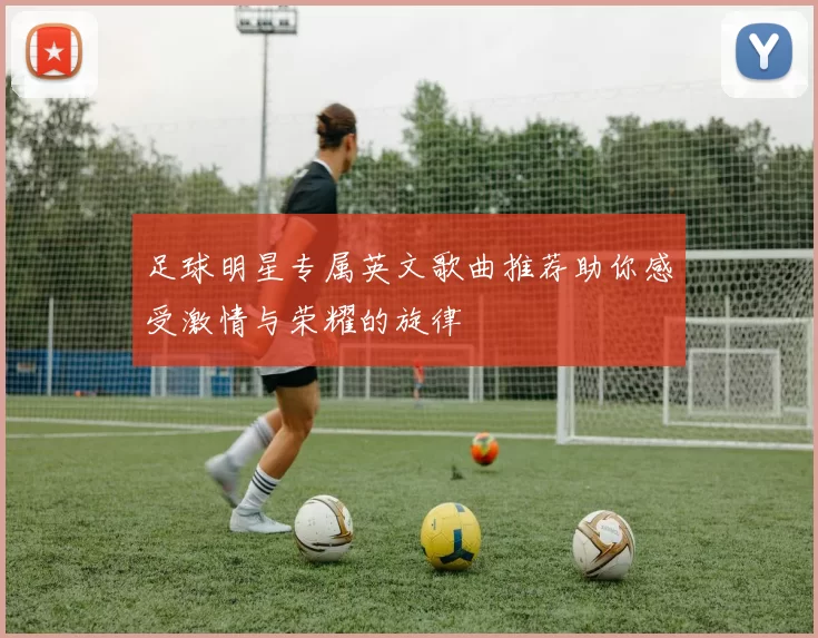 足球明星专属英文歌曲推荐助你感受激情与荣耀的旋律