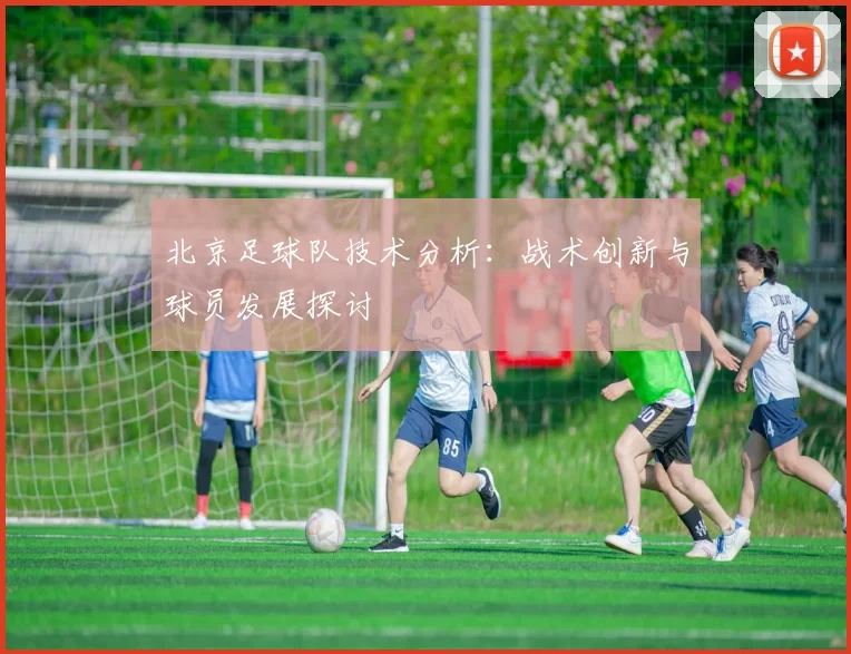 北京足球队技术分析：战术创新与球员发展探讨