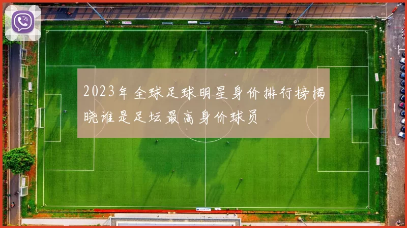 2023年全球足球明星身价排行榜揭晓谁是足坛最高身价球员