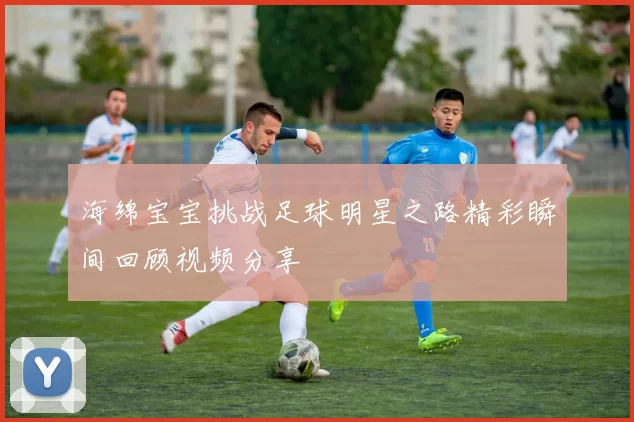 海绵宝宝挑战足球明星之路精彩瞬间回顾视频分享