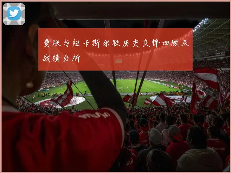 曼联与纽卡斯尔联历史交锋回顾及战绩分析