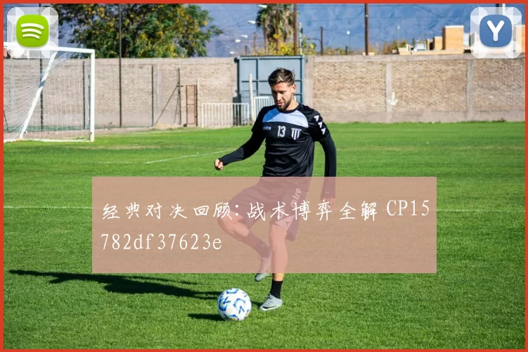 经典对决回顾:战术博弈全解 CP15782df37623e