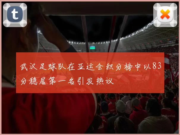 武汉足球队在亚运会积分榜中以83分稳居第一名引发热议