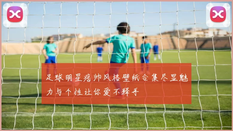 足球明星痞帅风格壁纸合集尽显魅力与个性让你爱不释手