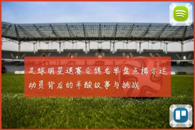 足球明星退赛合辑名单盘点揭示运动员背后的辛酸故事与挑战