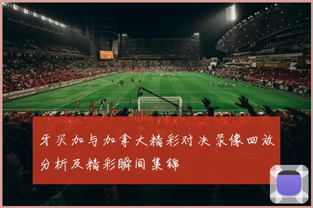 牙买加与加拿大精彩对决录像回放分析及精彩瞬间集锦