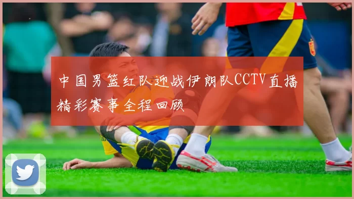 中国男篮红队迎战伊朗队CCTV直播精彩赛事全程回顾