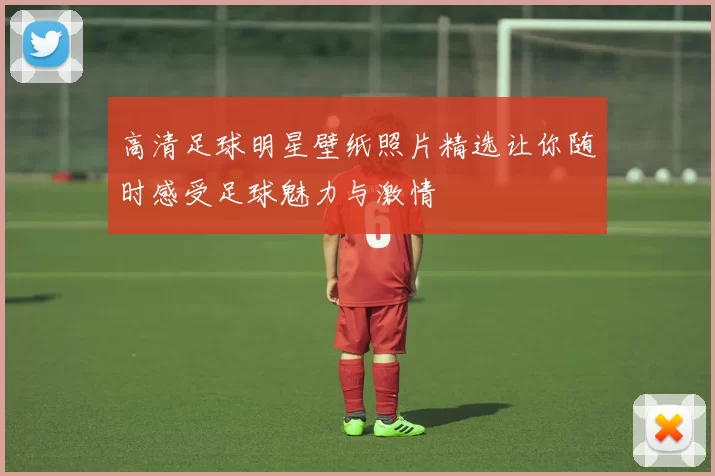 高清足球明星壁纸照片精选让你随时感受足球魅力与激情