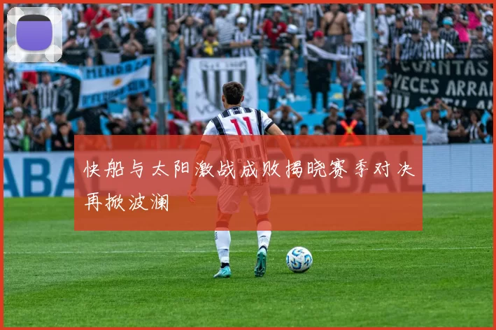 快船与太阳激战成败揭晓赛季对决再掀波澜