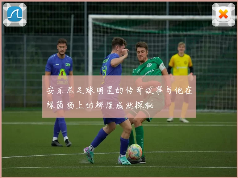 安东尼足球明星的传奇故事与他在绿茵场上的辉煌成就探秘