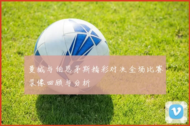 曼城与伯恩茅斯精彩对决全场比赛录像回顾与分析