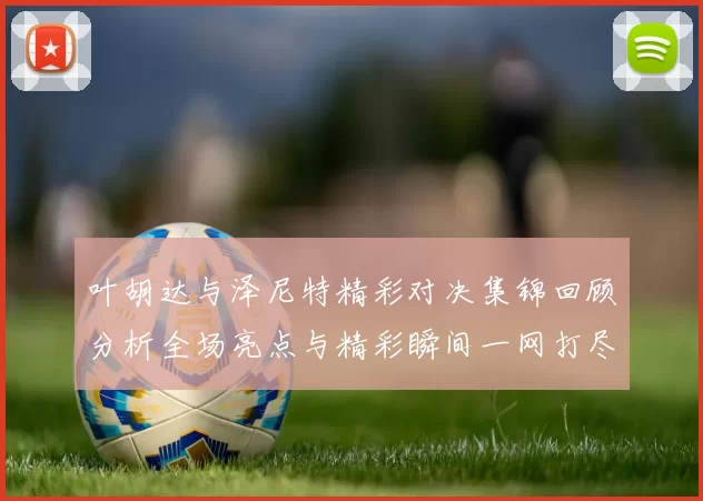 叶胡达与泽尼特精彩对决集锦回顾分析全场亮点与精彩瞬间一网打尽