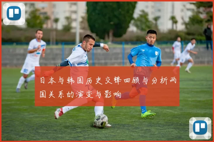 日本与韩国历史交锋回顾与分析两国关系的演变与影响
