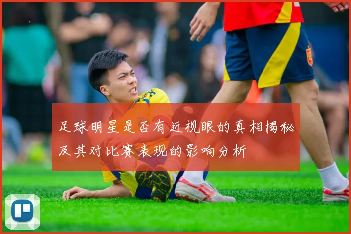 足球明星是否有近视眼的真相揭秘及其对比赛表现的影响分析