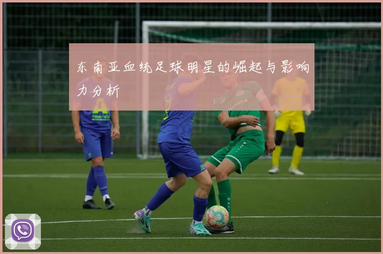 东南亚血统足球明星的崛起与影响力分析