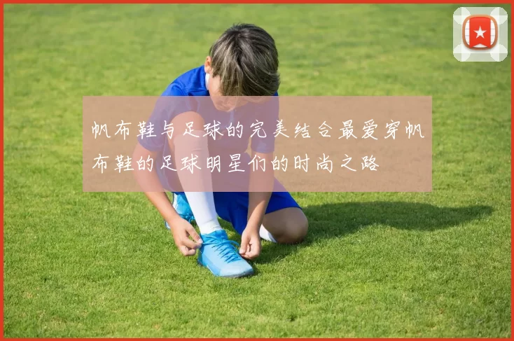 帆布鞋与足球的完美结合最爱穿帆布鞋的足球明星们的时尚之路