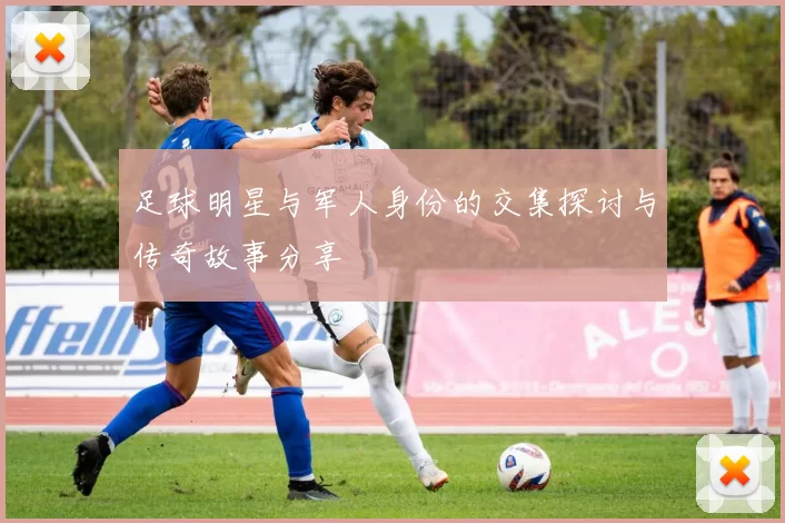 足球明星与军人身份的交集探讨与传奇故事分享