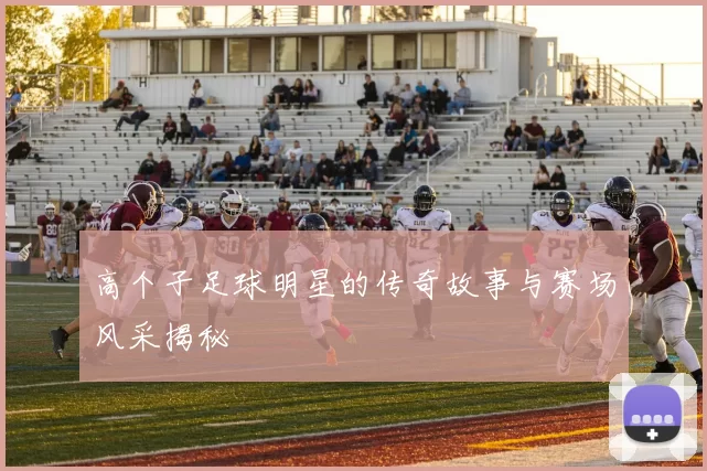 高个子足球明星的传奇故事与赛场风采揭秘
