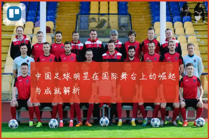 中国足球明星在国际舞台上的崛起与成就解析