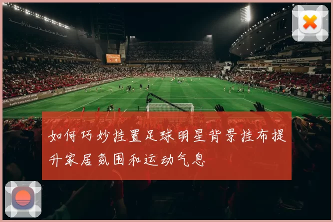 如何巧妙挂置足球明星背景挂布提升家居氛围和运动气息