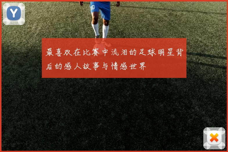 最喜欢在比赛中流泪的足球明星背后的感人故事与情感世界