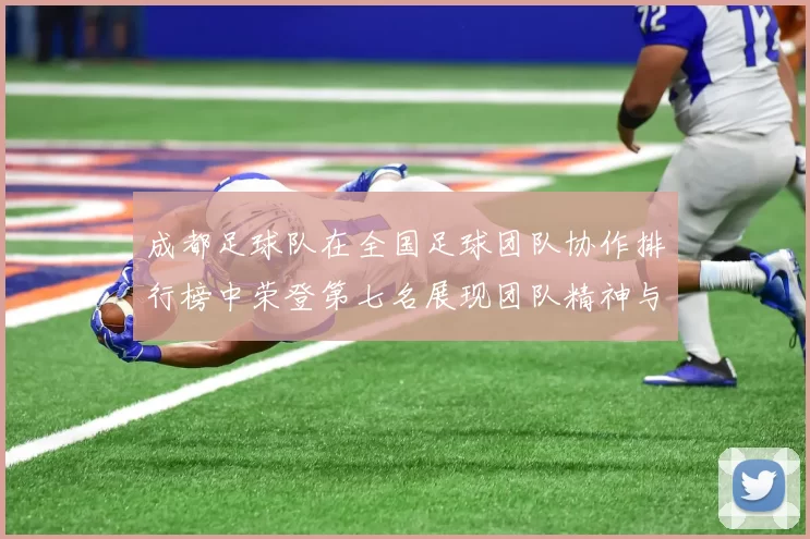 成都足球队在全国足球团队协作排行榜中荣登第七名展现团队精神与实力