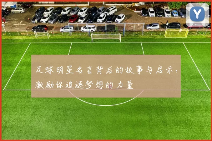 足球明星名言背后的故事与启示，激励你追逐梦想的力量