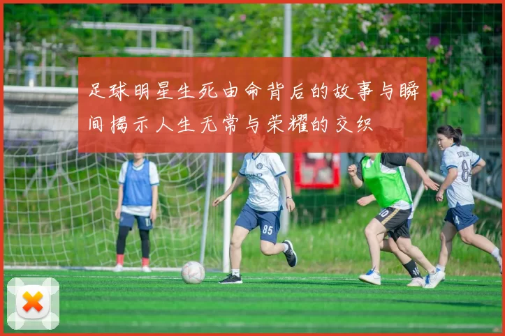 足球明星生死由命背后的故事与瞬间揭示人生无常与荣耀的交织