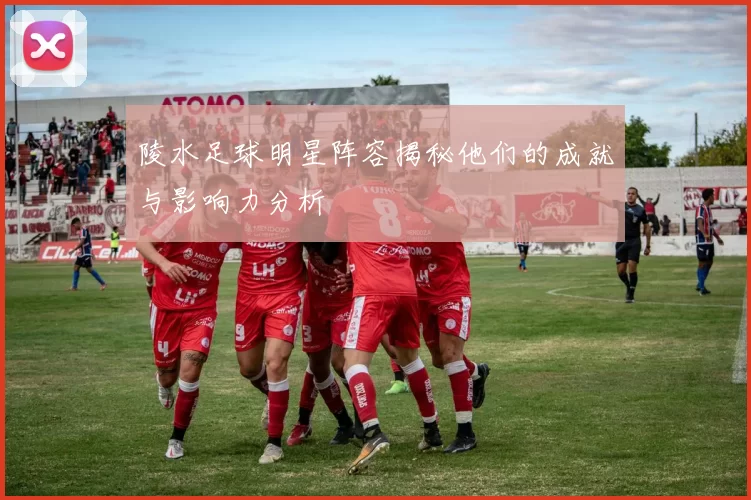 陵水足球明星阵容揭秘他们的成就与影响力分析