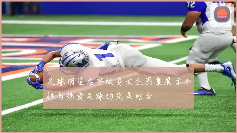 足球明星名字纹身女生图集展示个性与热爱足球的完美结合