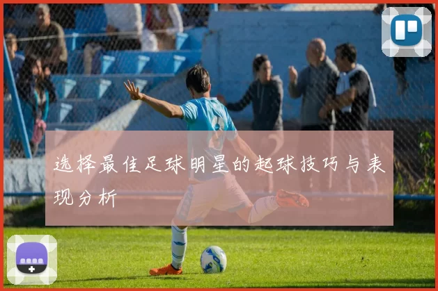 选择最佳足球明星的起球技巧与表现分析
