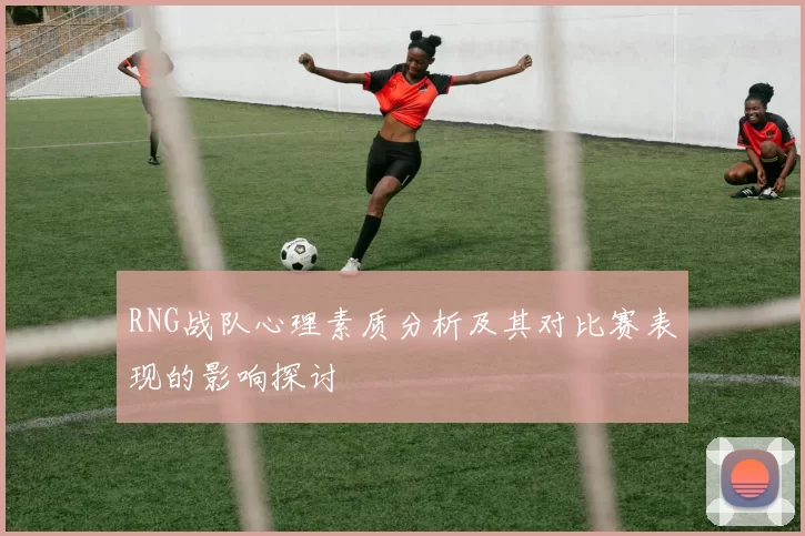 RNG战队心理素质分析及其对比赛表现的影响探讨