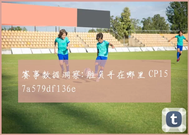 赛事数据洞察:胜负手在哪里 CP157a579df136e